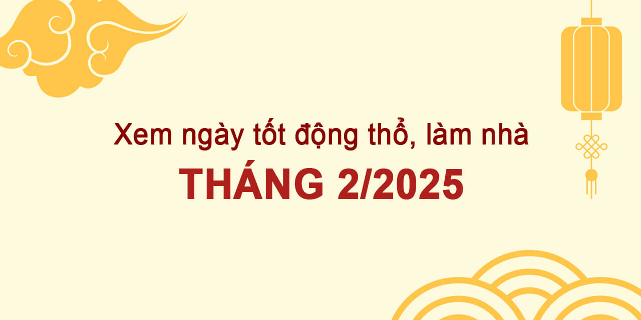 Ngày Tốt Làm Nhà Tháng 2 Năm 2025: Lựa Chọn Ngày Đẹp Mang Lại Tài Lộc, May Mắn